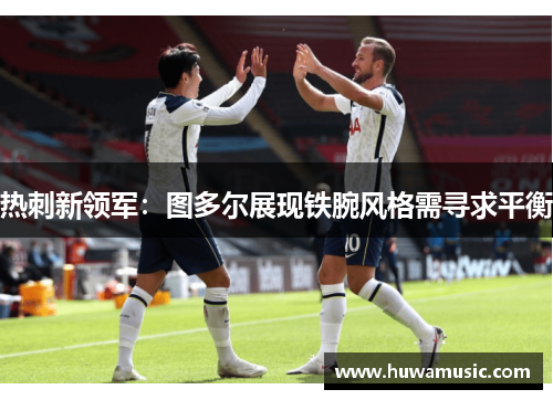 热刺新领军：图多尔展现铁腕风格需寻求平衡